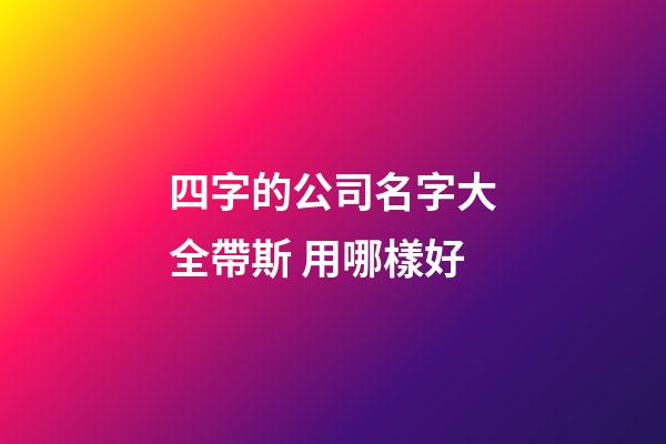 四字的公司名字大全帶斯 用哪樣好-第1張-公司起名-玄機派